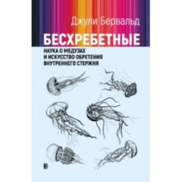 Бесхребетные. Наука о медузах и искусство обретения внутреннего стержня