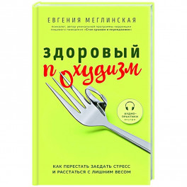 Здоровый похудизм. Как перестать заедать стресс и расстаться с лишним весом