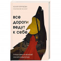 Все дороги ведут к себе. Путешествие за женской силой и мудростью