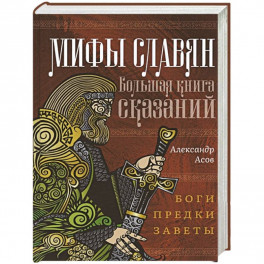 Мифы славян. Большая книга сказаний. Боги, предки, заветы