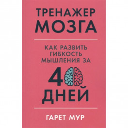 Тренажер мозга: Как развить гибкость мышления за 40 дней.