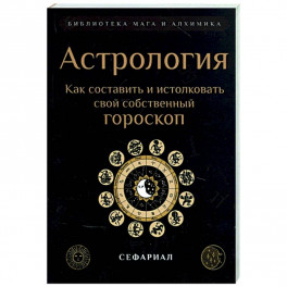 Астрология. Как составить и истолковать свой собственный гороскоп.