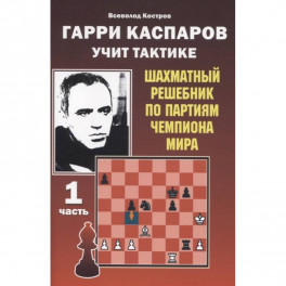 Гарри Каспаров учит тактике.1 часть.Шахматный решебник по партиям чемпиона мира