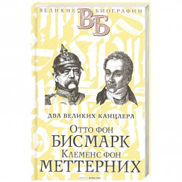 Отто фон Бисмарк. Клеменс фон Меттерних. Два великих канцлера