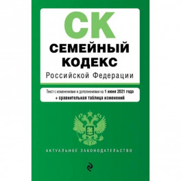 Семейный кодекс Российской Федерации. Текст с изм. и доп. на 1 июня 2021 года (+ сравнительная таблица изменений)