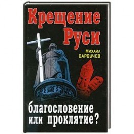 Крещение Руси – благословение или проклятие?