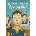 К доске пойдет… Василькин! Школьные истории Димы Василькина, ученика 3 "А" класса