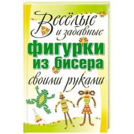 Веселые и забавные фигурки из бисера своими руками