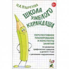 Школа умелого Карандаша. Перспективн. планир. и конспекты занятий по разв. граф. навыков у детей 5-7