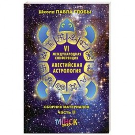 VI Международная  конференция "Авестийская астрология". Сборник материалов. В двух частях. Часть 2