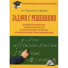 Задачи с решениями по высшей математике, теории вероятностей, математической статистике, математическому программированию