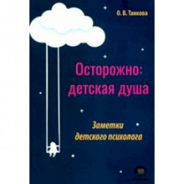 Осторожно: детская душа. Заметки детского психолога