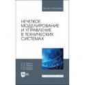 Нечеткое моделирование и управление в технических системах. Учебное пособие для вузов