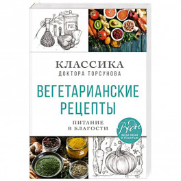 Вегетарианские рецепты. Питание в благости. Классика доктора Торсунов