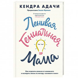 Ленивая гениальная мама. Как отделить важное от неважного и наладить жизнь по методу "ленивого гения"