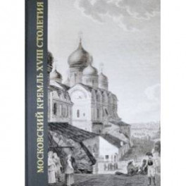 Московский Кремль XVIII столетия. Древние святыни и исторические памятники. Книга 2