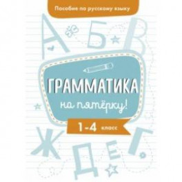 Пособие по русскому языку. Грамматика на пятерку! 1-4 классы