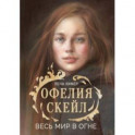 Офелия Скейл. Весь мир в огне