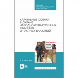 Караульные собаки в охране народнохозяйственных объектов и частных владений. Учебное пособие для СПО