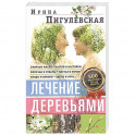 Лечение деревьями. 500 рецептов от 100 недугов
