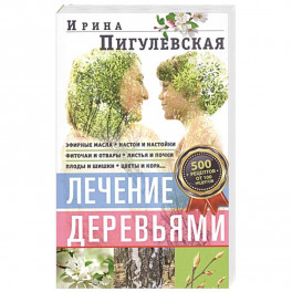 Лечение деревьями. 500 рецептов от 100 недугов