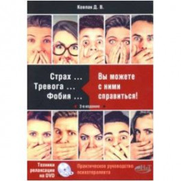 Страх... Тревога... Фобия… Вы можете справиться! Практическое руководство психотерапевта