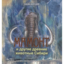 Мамонт и другие древние животные Сибири: энциклопедия.