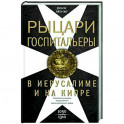 Рыцари­госпитальеры в Иерусалиме и на Кипре. Становление и развитие могущественного военно-религиозного ордена