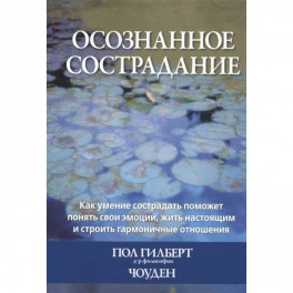 Осознанное сострадание.Как умение сострадать поможет понять свои эмоции, жить настоящим и строить гармоничные отношения