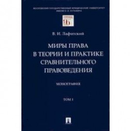 Миры права в теории и практике сравнительного правоведения. Монография. В 2-х томах. Том I