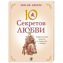 10 секретов Любви. Современная притча о мудрости и любви