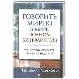 Говорить мирно в мире, полном конфликтов: То, что вы скажете, изменит ваш мир