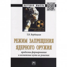 Режим запрещения ядерного оружия. Проблемы формирования и возможные пути их решения. Монография