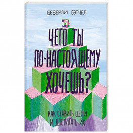 Чего ты по-настоящему хочешь? Как ставить цели и достигать их