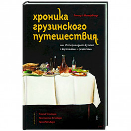 Хроника грузинского путешествия, или История одного кутежа с картинками и рецептами