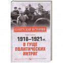 1918-1921 гг.  В гуще политических интриг