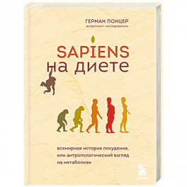 Sapiens на диете. Всемирная история похудения, или антропологический взгляд на метаболизм