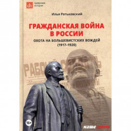 Гражданская война в России: охота на большевистских вождей (1917-1920)
