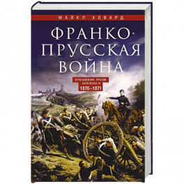Франко-прусская война. Отто Бисмарк против Наполеона III. 1870&mdash;1871