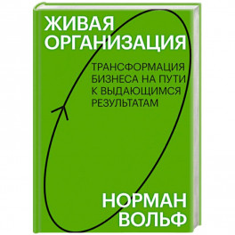 Живая организация. Трансформация бизнеса на пути к выдающимся результатам