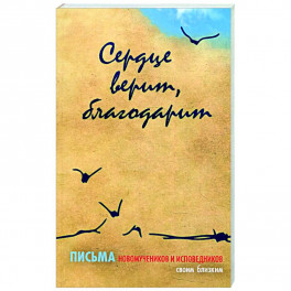 Сердце верит, благодарит. Письма Новомучеников и исповедников своим близким