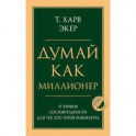 Думай как миллионер. 17 уроков состоятельности для тех, кто готов разбогатеть