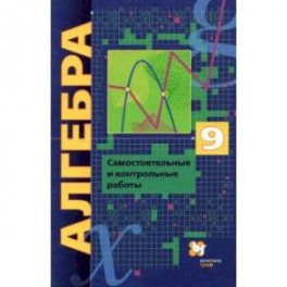 Алгебра. 9 класс. Самостоятельные и контрольные работы. Углубленный уровень. ФГОС