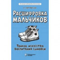 Расшифровка мальчиков. Новые научные основы тонкого воспитания сыновей