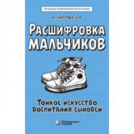 Расшифровка мальчиков. Новые научные основы тонкого воспитания сыновей