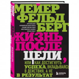 Жизнь после цели, Или как достигнуть успеха, вкладываясь в действия, а не в результат