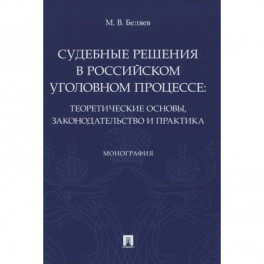 Судебные решения в российском уголовном процессе:теоретич.основы,законодательство и практик