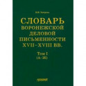 Словарь воронежской деловой письменности XVII-XVIII вв. Том 1 (А-Ж)