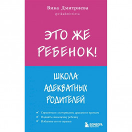 Это же ребёнок! Школа адекватных родителей