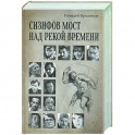 Сизифов мост над рекой Времени. Лабиринты культуры в зеркале русской истории. Эссе, мемуары, философская лирика